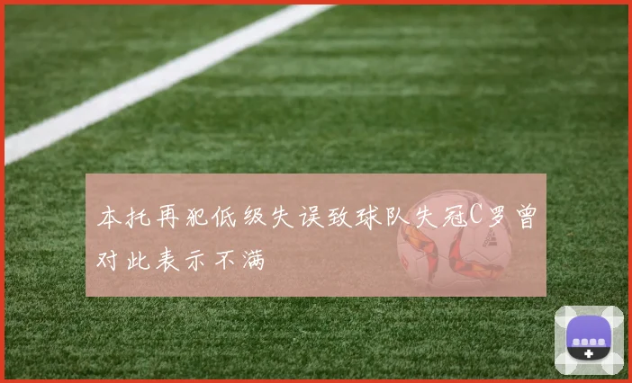 本托再犯低级失误致球队失冠C罗曾对此表示不满
