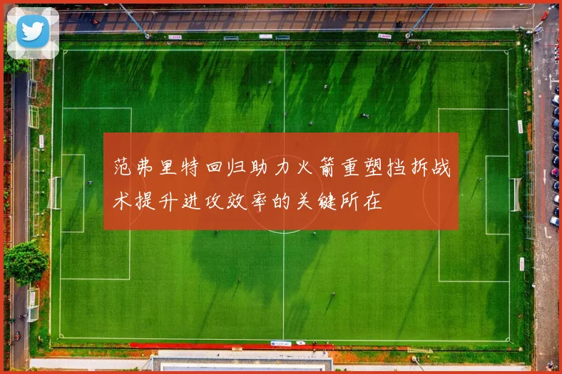范弗里特回归助力火箭重塑挡拆战术提升进攻效率的关键所在