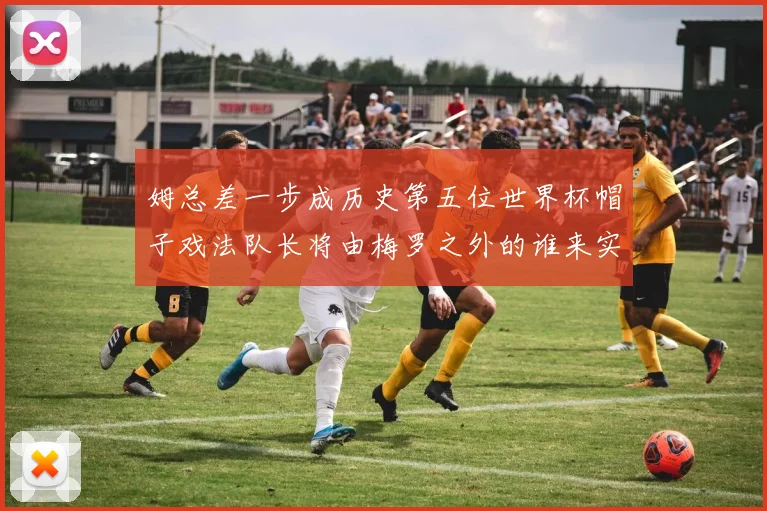 姆总差一步成历史第五位世界杯帽子戏法队长将由梅罗之外的谁来实现