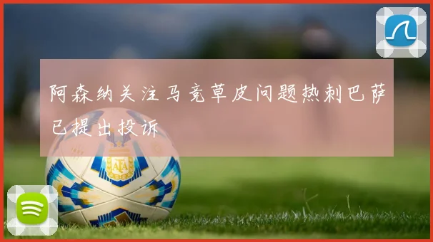 阿森纳关注马竞草皮问题热刺巴萨已提出投诉