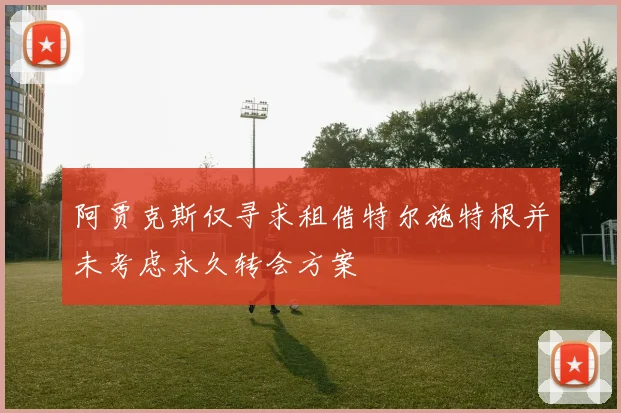 阿贾克斯仅寻求租借特尔施特根并未考虑永久转会方案