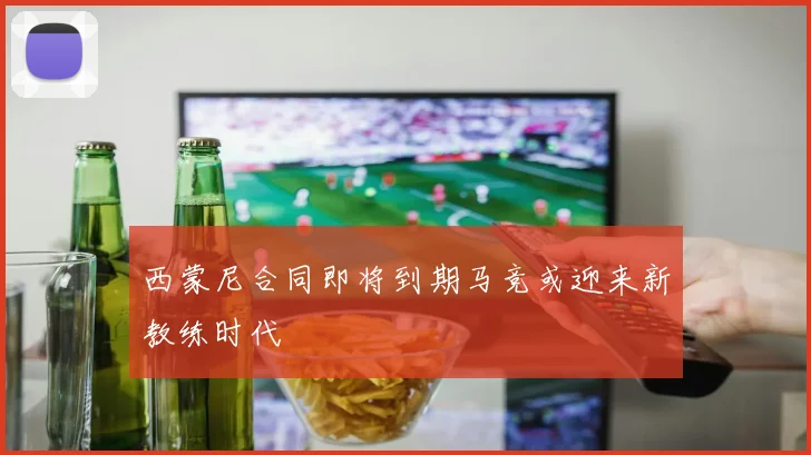 西蒙尼合同即将到期马竞或迎来新教练时代