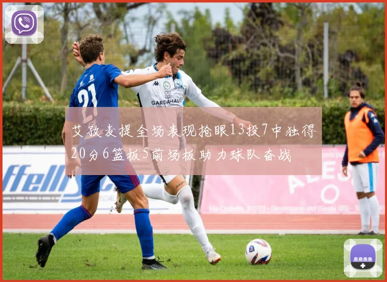 艾孜麦提全场表现抢眼13投7中独得20分6篮板5前场板助力球队奋战
