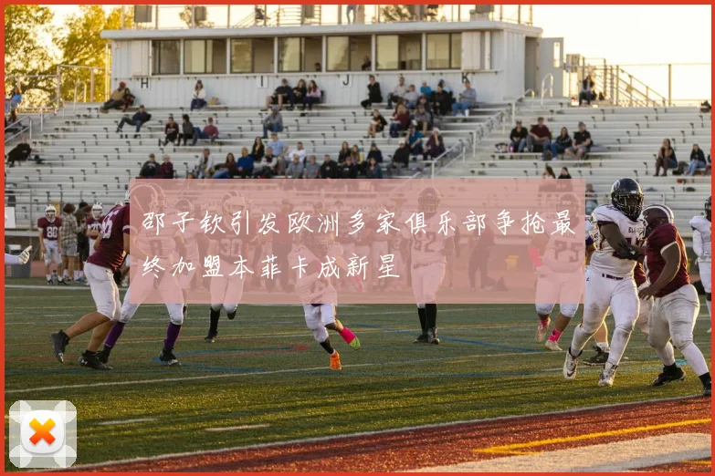 邵子钦引发欧洲多家俱乐部争抢最终加盟本菲卡成新星