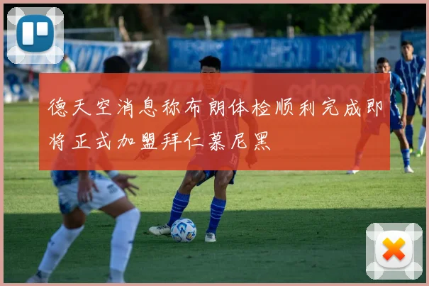 德天空消息称布朗体检顺利完成即将正式加盟拜仁慕尼黑
