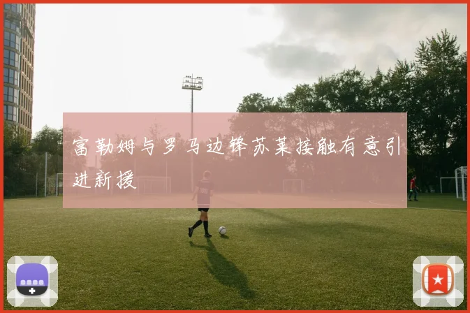 富勒姆与罗马边锋苏莱接触有意引进新援
