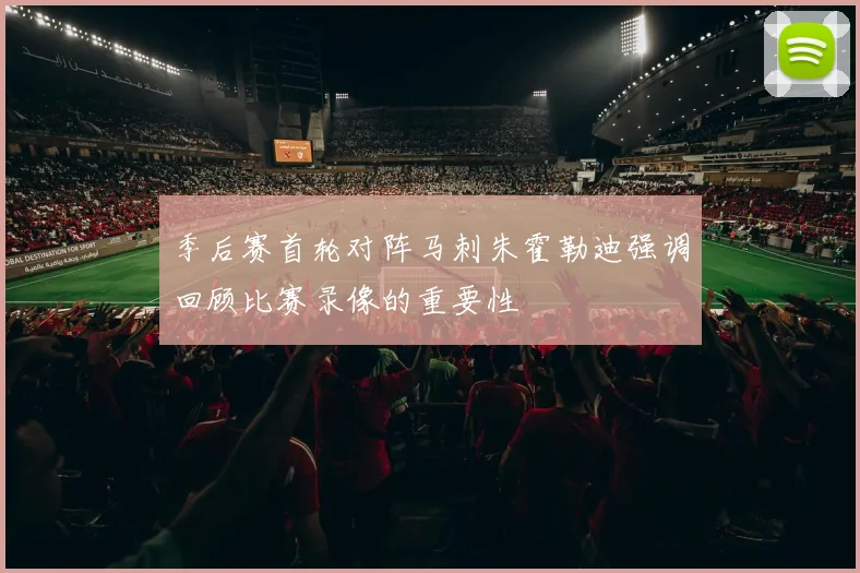 季后赛首轮对阵马刺朱霍勒迪强调回顾比赛录像的重要性